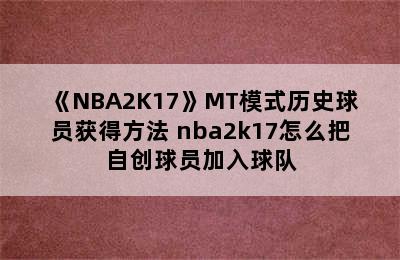 《NBA2K17》MT模式历史球员获得方法 nba2k17怎么把自创球员加入球队